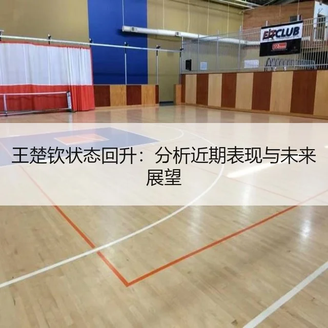 王楚钦状态回升:分析近期表现与未来展望